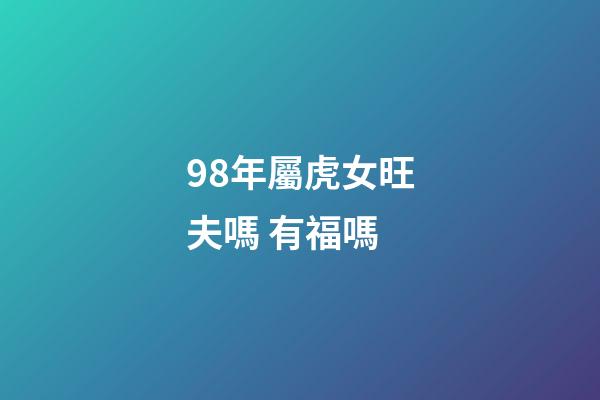 98年屬虎女旺夫嗎 有福嗎